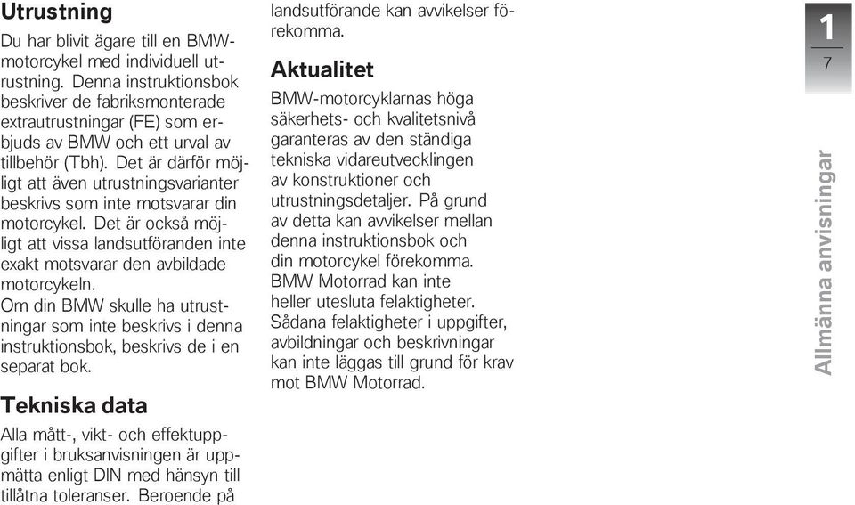 Det är därför möjligt att även utrustningsvarianter beskrivs som inte motsvarar din motorcykel. Det är också möjligt att vissa landsutföranden inte exakt motsvarar den avbildade motorcykeln.