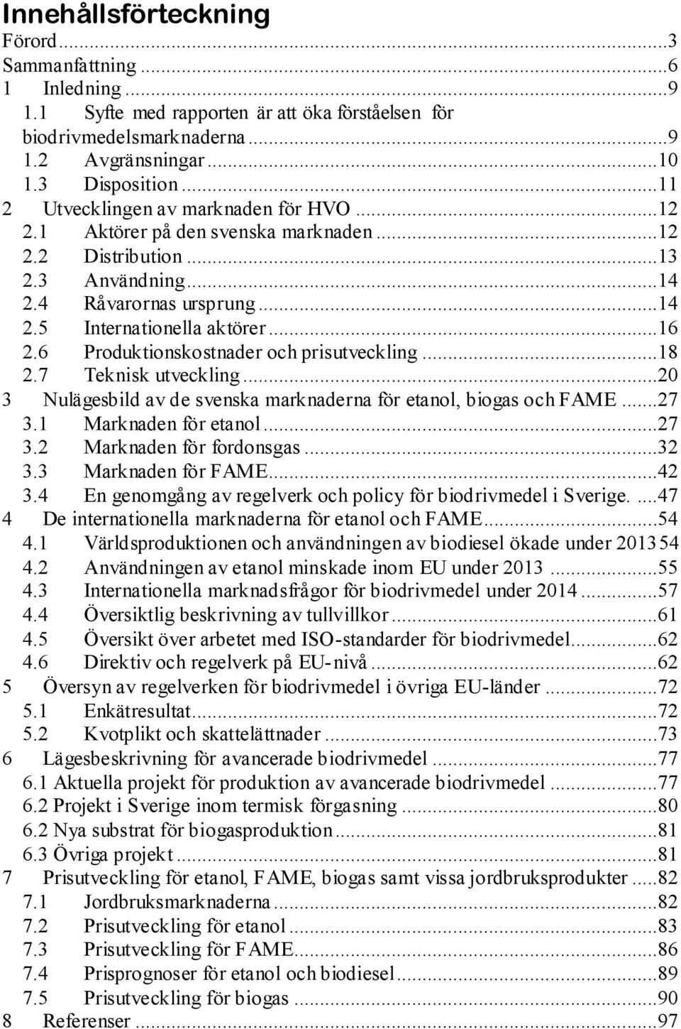 6 Produktionskostnader och prisutveckling...18 2.7 Teknisk utveckling...20 3 Nulägesbild av de svenska marknaderna för etanol, biogas och FAME...27 3.1 Marknaden för etanol...27 3.2 Marknaden för fordonsgas.