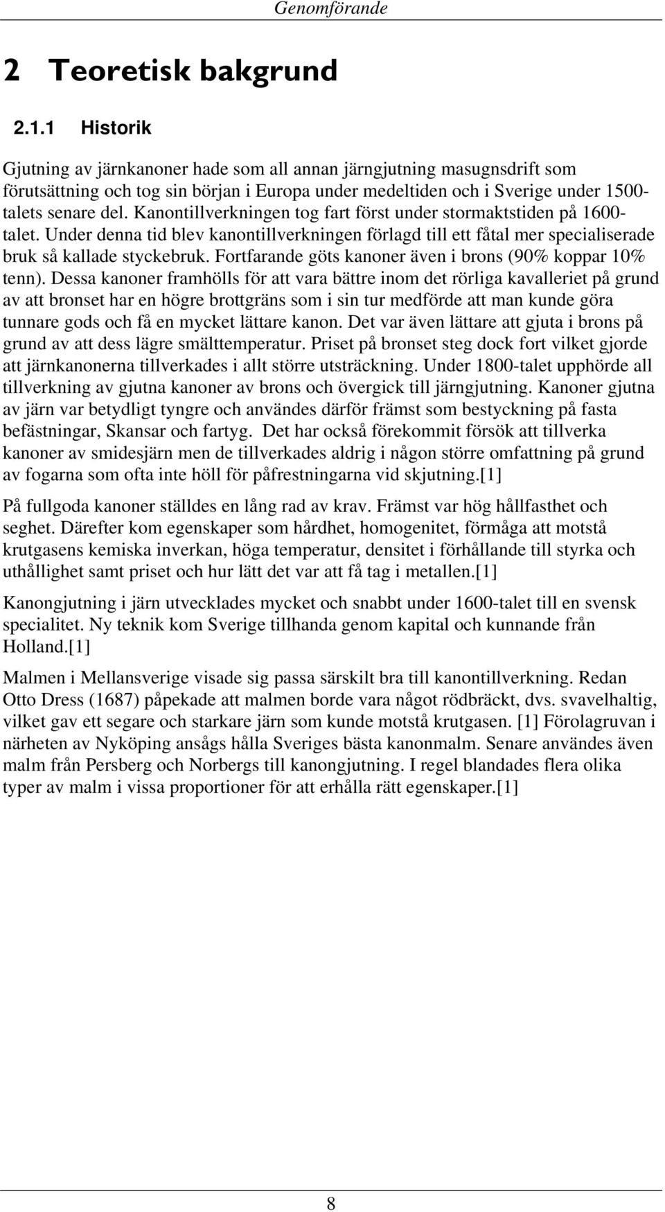 Kanontillverkningen tog fart först under stormaktstiden på 1600- talet. Under denna tid blev kanontillverkningen förlagd till ett fåtal mer specialiserade bruk så kallade styckebruk.