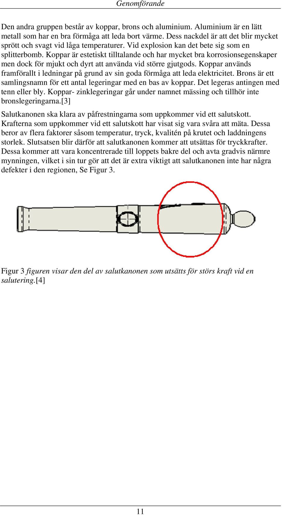 Koppar är estetiskt tilltalande och har mycket bra korrosionsegenskaper men dock för mjukt och dyrt att använda vid större gjutgods.