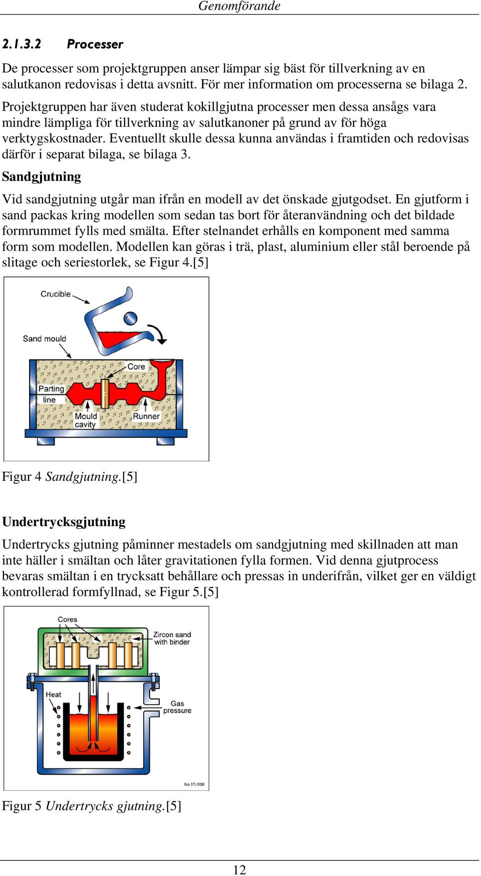 Eventuellt skulle dessa kunna användas i framtiden och redovisas därför i separat bilaga, se bilaga 3. Sandgjutning Vid sandgjutning utgår man ifrån en modell av det önskade gjutgodset.