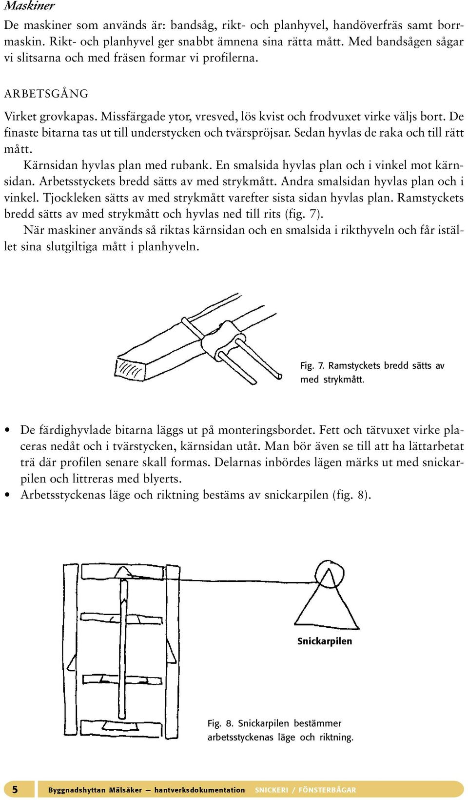 De finaste bitarna tas ut till understycken och tvärspröjsar. Sedan hyvlas de raka och till rätt mått. Kärnsidan hyvlas plan med rubank. En smalsida hyvlas plan och i vinkel mot kärnsidan.