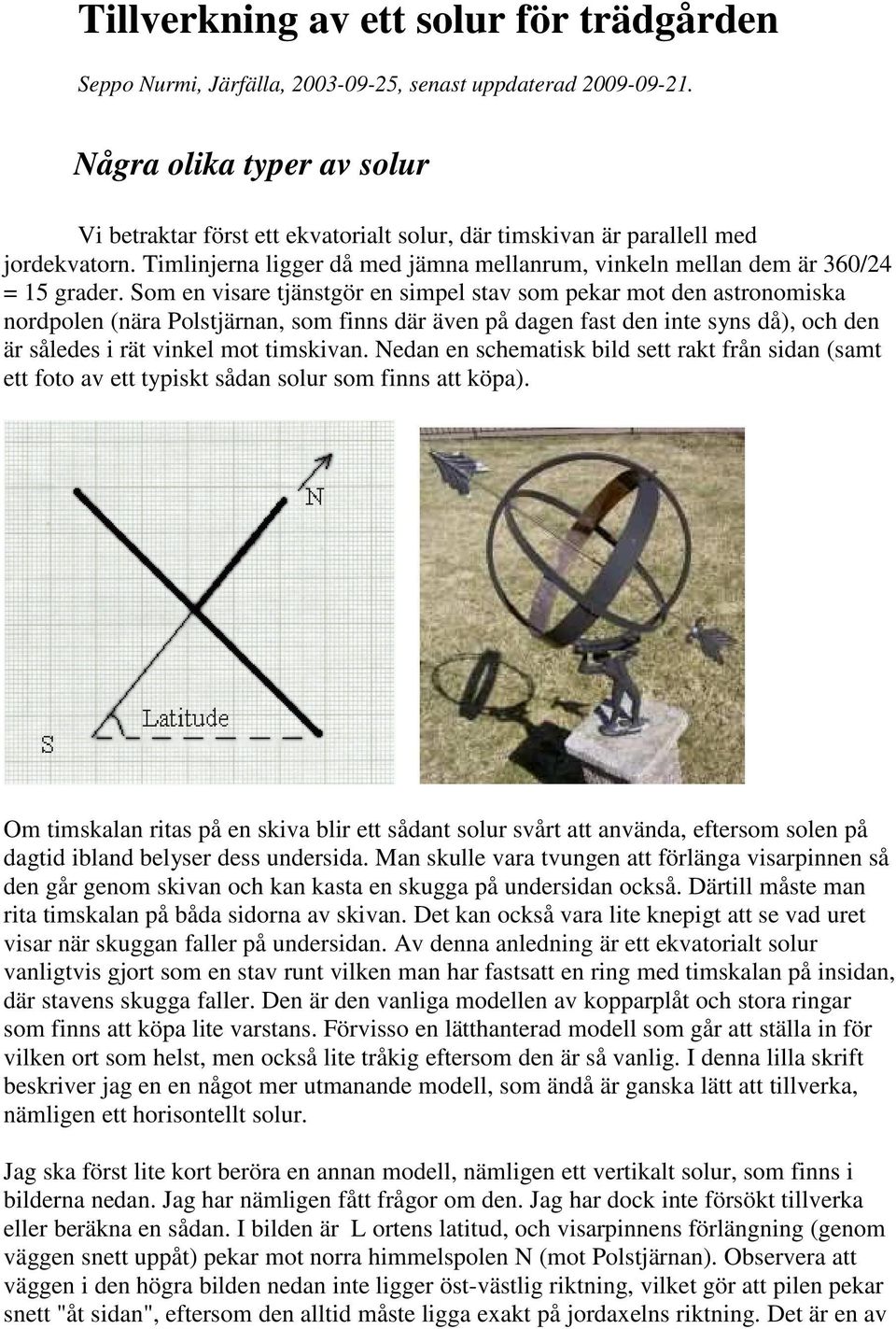 Som en visare tjänstgör en simpel stav som pekar mot den astronomiska nordpolen (nära Polstjärnan, som finns där även på dagen fast den inte syns då), och den är således i rät vinkel mot timskivan.