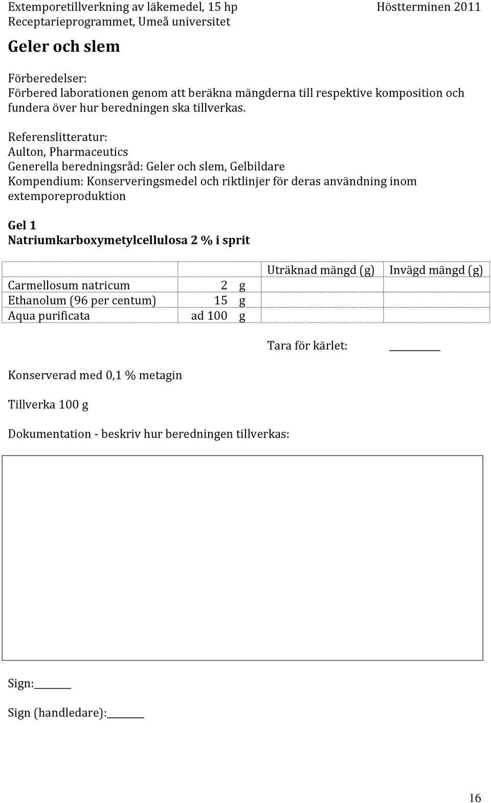 Referenslitteratur: Aulton, Pharmaceutics Generella beredningsråd: Geler och slem, Gelbildare Kompendium: Konserveringsmedel och