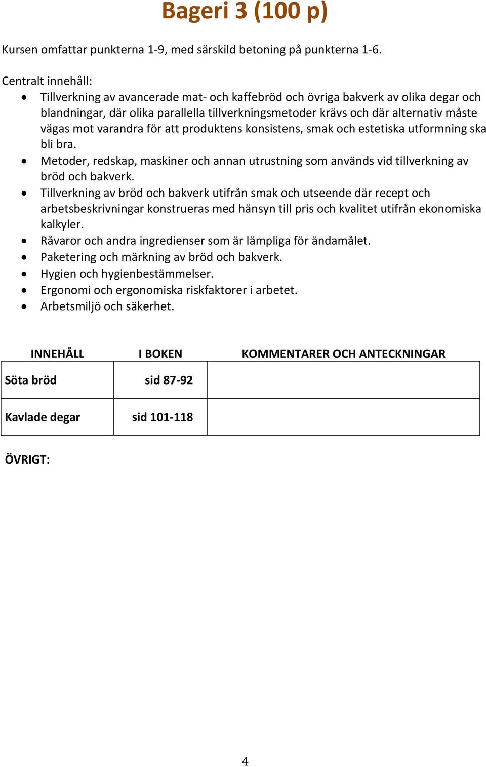 produktens konsistens, smak och estetiska utformning ska bli bra. Metoder, redskap, maskiner och annan utrustning som används vid tillverkning av bröd och bakverk.