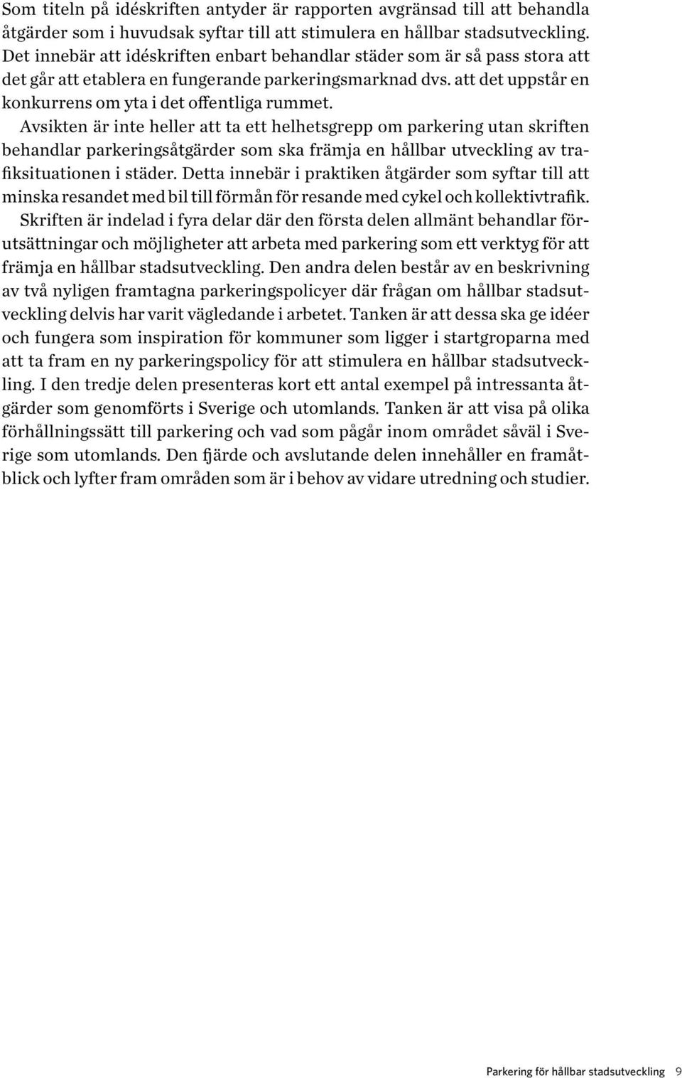 Avsikten är inte heller att ta ett helhetsgrepp om parkering utan skriften behandlar parkeringsåtgärder som ska främja en hållbar utveckling av trafiksituationen i städer.