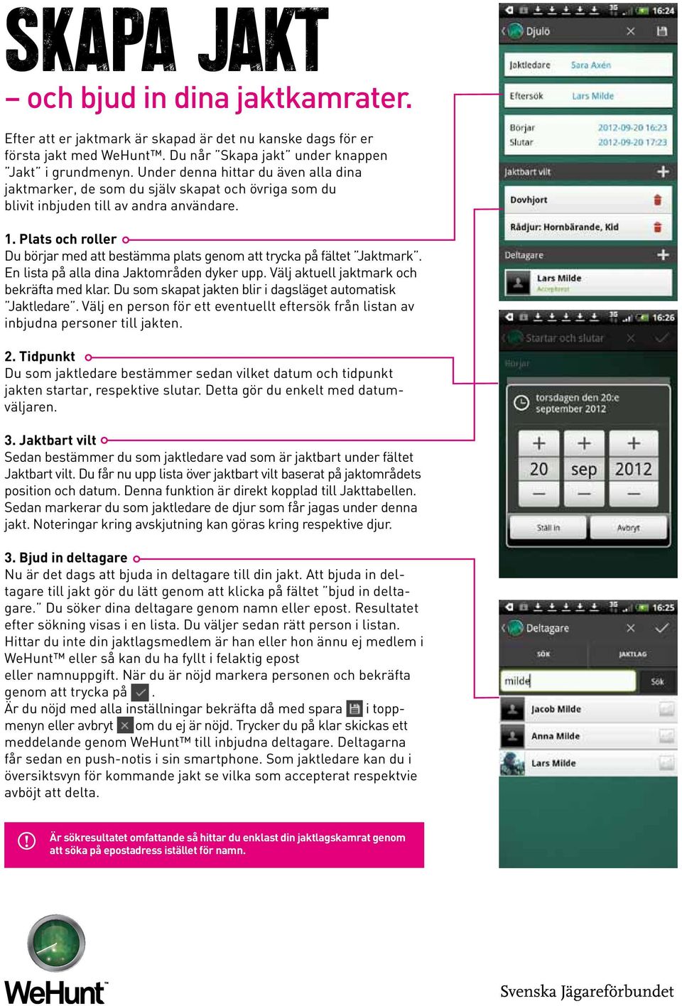 Plats och roller Du börjar med att bestämma plats genom att trycka på fältet Jaktmark. En lista på alla dina Jaktområden dyker upp. Välj aktuell jaktmark och bekräfta med klar.