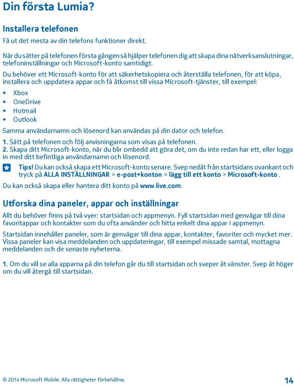 Du behöver ett Microsoft-konto för att säkerhetskopiera och återställa telefonen, för att köpa, installera och uppdatera appar och få åtkomst till vissa Microsoft-tjänster, till exempel: Xbox