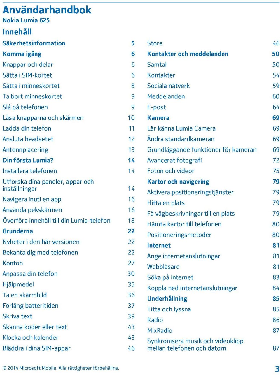 14 Installera telefonen 14 Utforska dina paneler, appar och inställningar 14 Navigera inuti en app 16 Använda pekskärmen 16 Överföra innehåll till din Lumia-telefon 18 Grunderna 22 Nyheter i den här