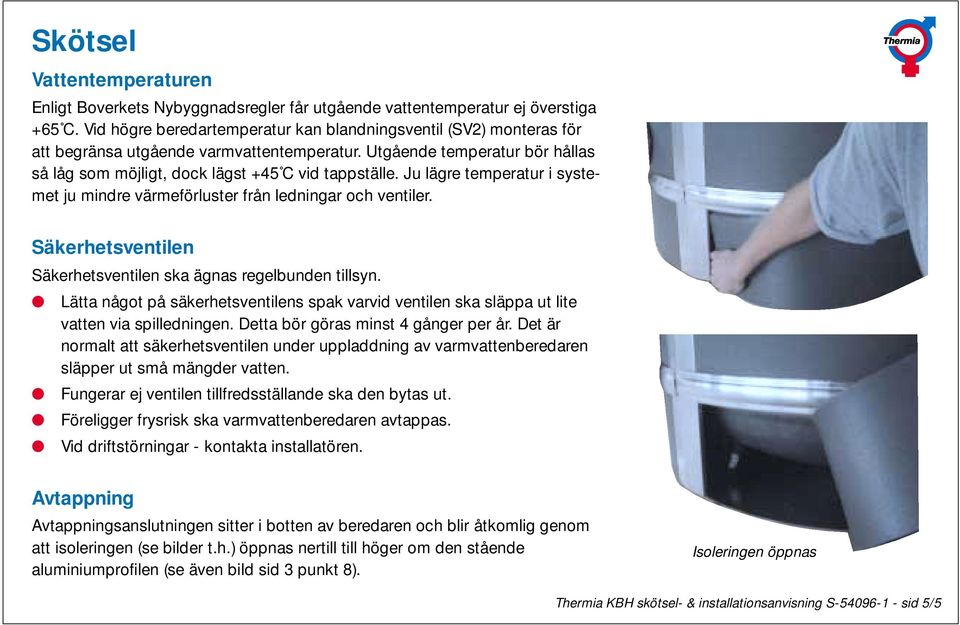 Ju lägre temperatur i systemet ju mindre värmeförluster från ledningar och ventiler. Säkerhetsventilen Säkerhetsventilen ska ägnas regelbunden tillsyn.