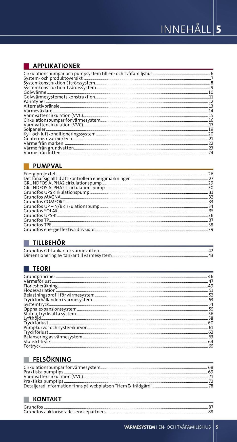 ..16 Varmvattencirkulation (VVC)...17 Solpaneler...19 Kyl- och luftkonditioneringssystem...20 Geotermisk värme/kyla... 21 Värme från marken...22 Värme från grundvatten...23 Värme från luften.