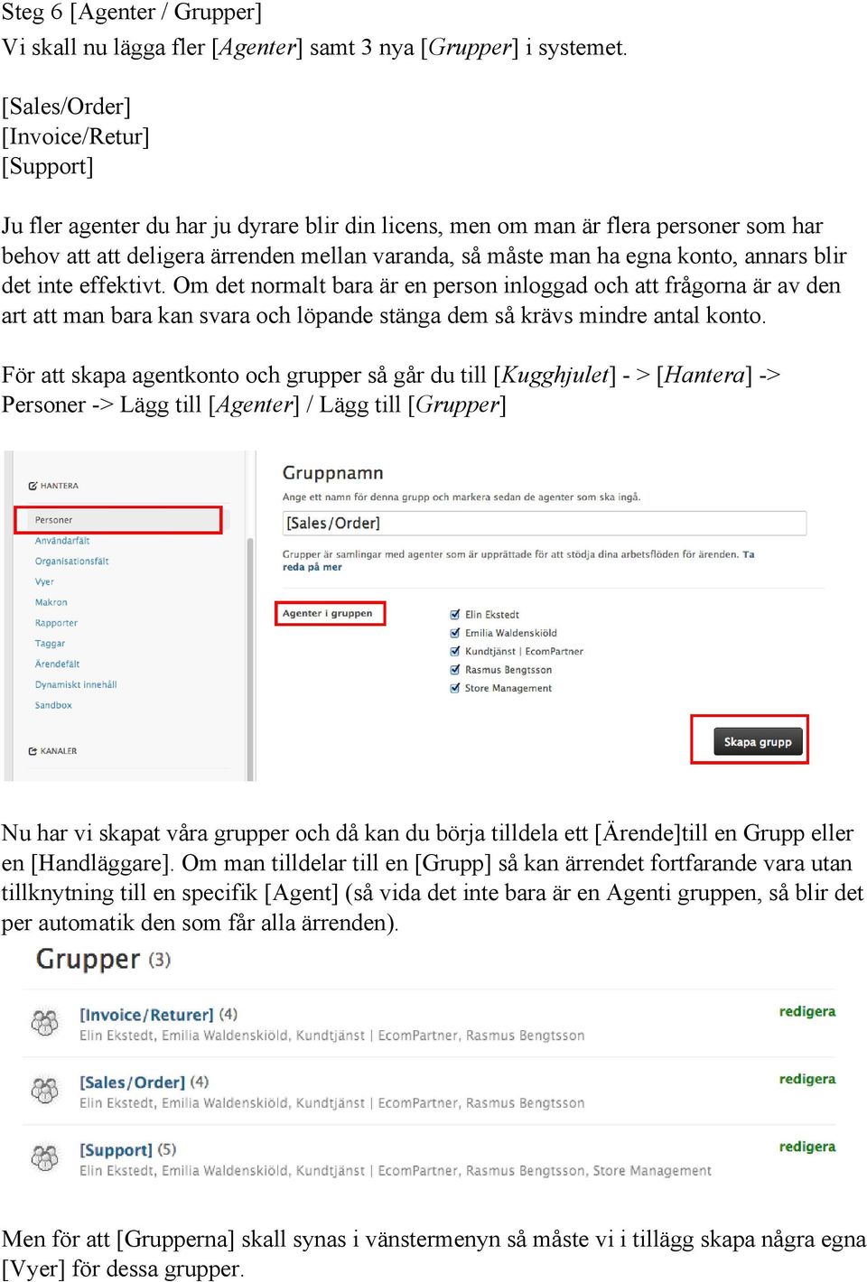 konto, annars blir det inte effektivt. Om det normalt bara är en person inloggad och att frågorna är av den art att man bara kan svara och löpande stänga dem så krävs mindre antal konto.