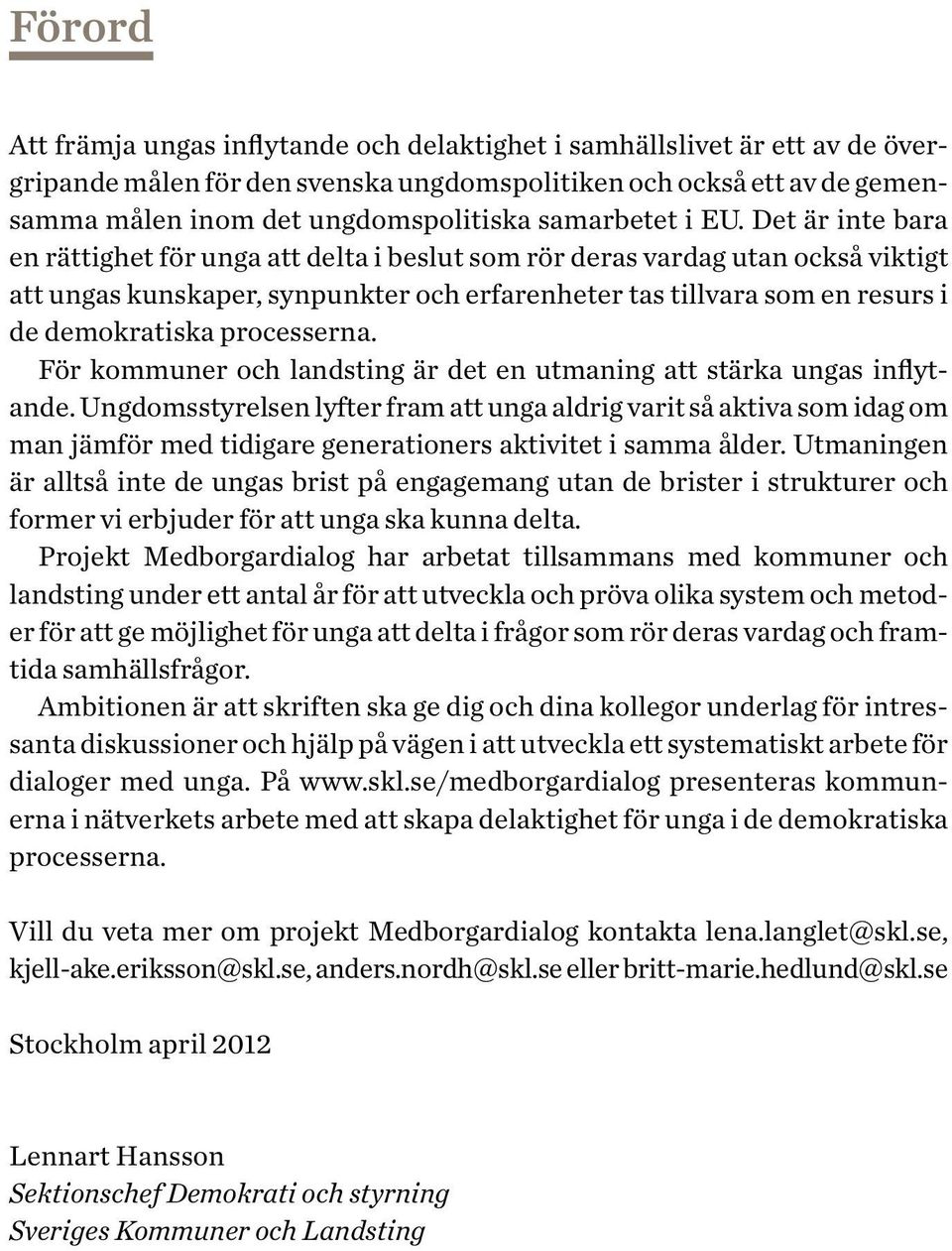 Det är inte bara en rättighet för unga att delta i beslut som rör deras vardag utan också viktigt att ungas kunskaper, synpunkter och erfarenheter tas tillvara som en resurs i de demokratiska