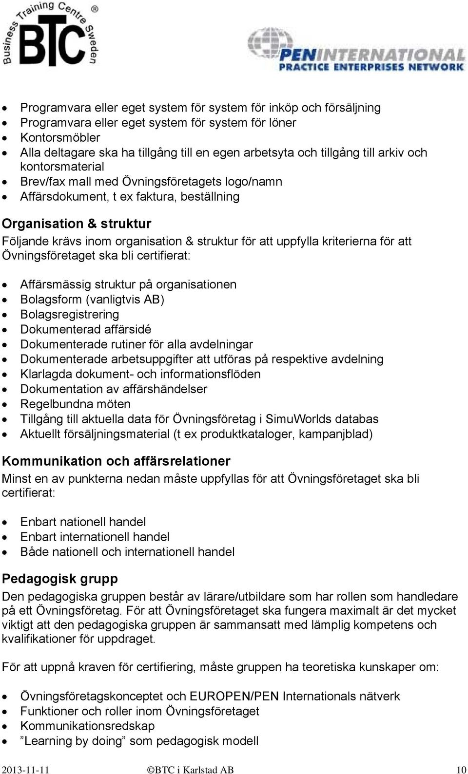 uppfylla kriterierna för att Övningsföretaget ska bli certifierat: Affärsmässig struktur på organisationen Bolagsform (vanligtvis AB) Bolagsregistrering Dokumenterad affärsidé Dokumenterade rutiner