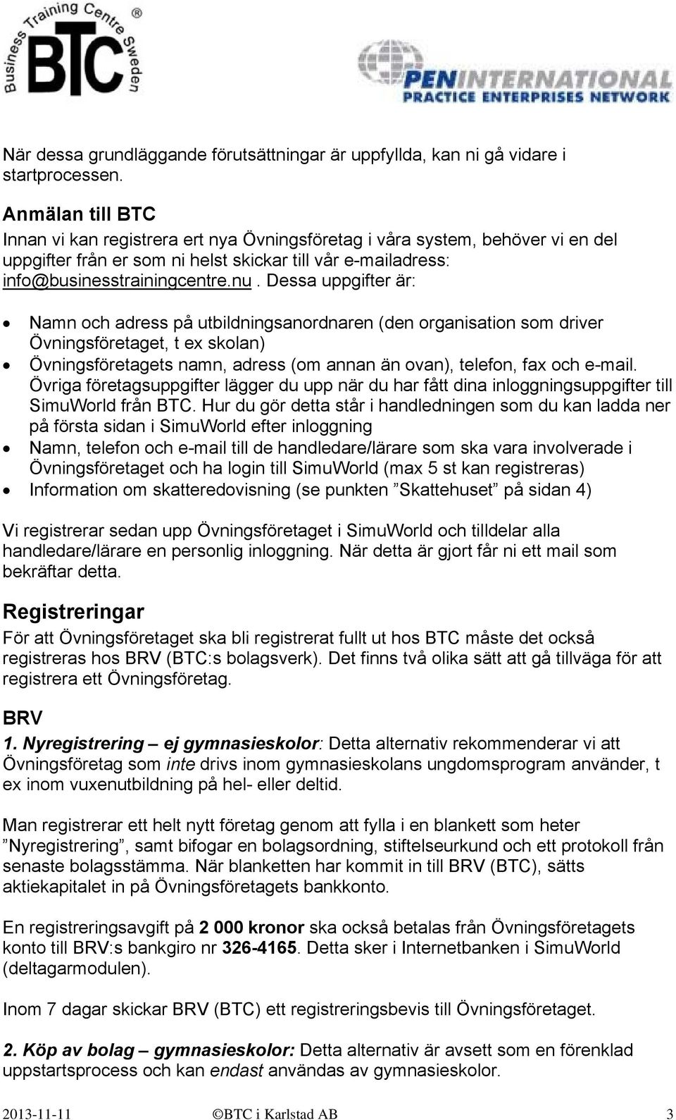 Dessa uppgifter är: Namn och adress på utbildningsanordnaren (den organisation som driver Övningsföretaget, t ex skolan) Övningsföretagets namn, adress (om annan än ovan), telefon, fax och e-mail.