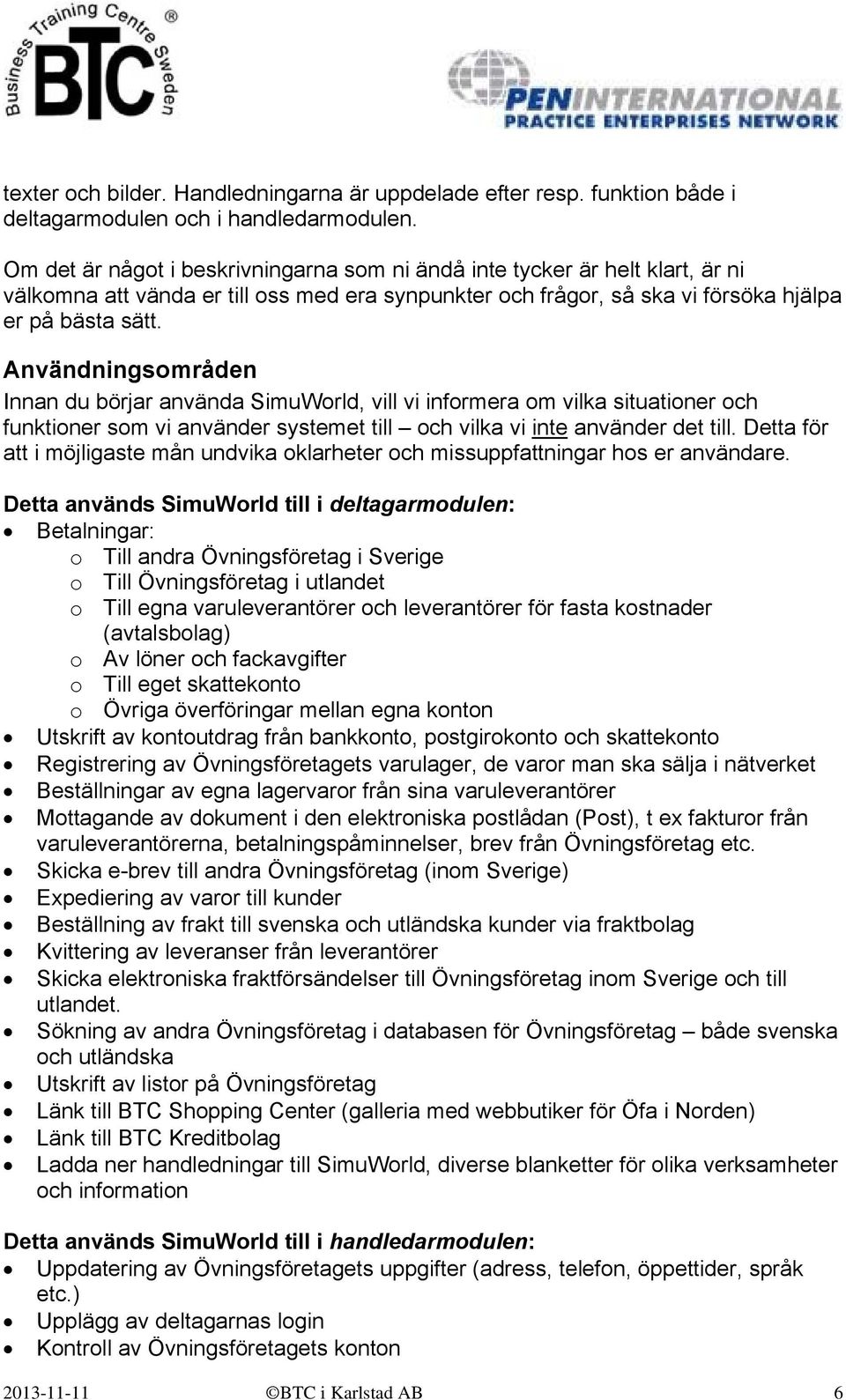 Användningsområden Innan du börjar använda SimuWorld, vill vi informera om vilka situationer och funktioner som vi använder systemet till och vilka vi inte använder det till.