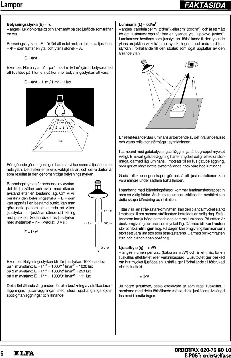 E= Φ/A Luminans (L) cd/m 2 anges i candela per m 2 (cd/m 2 ), eller cm 2 (cd/cm 2 ), och är ett mått för det ljusintryck ögat får från en lysande yta; upplevd ljushet.