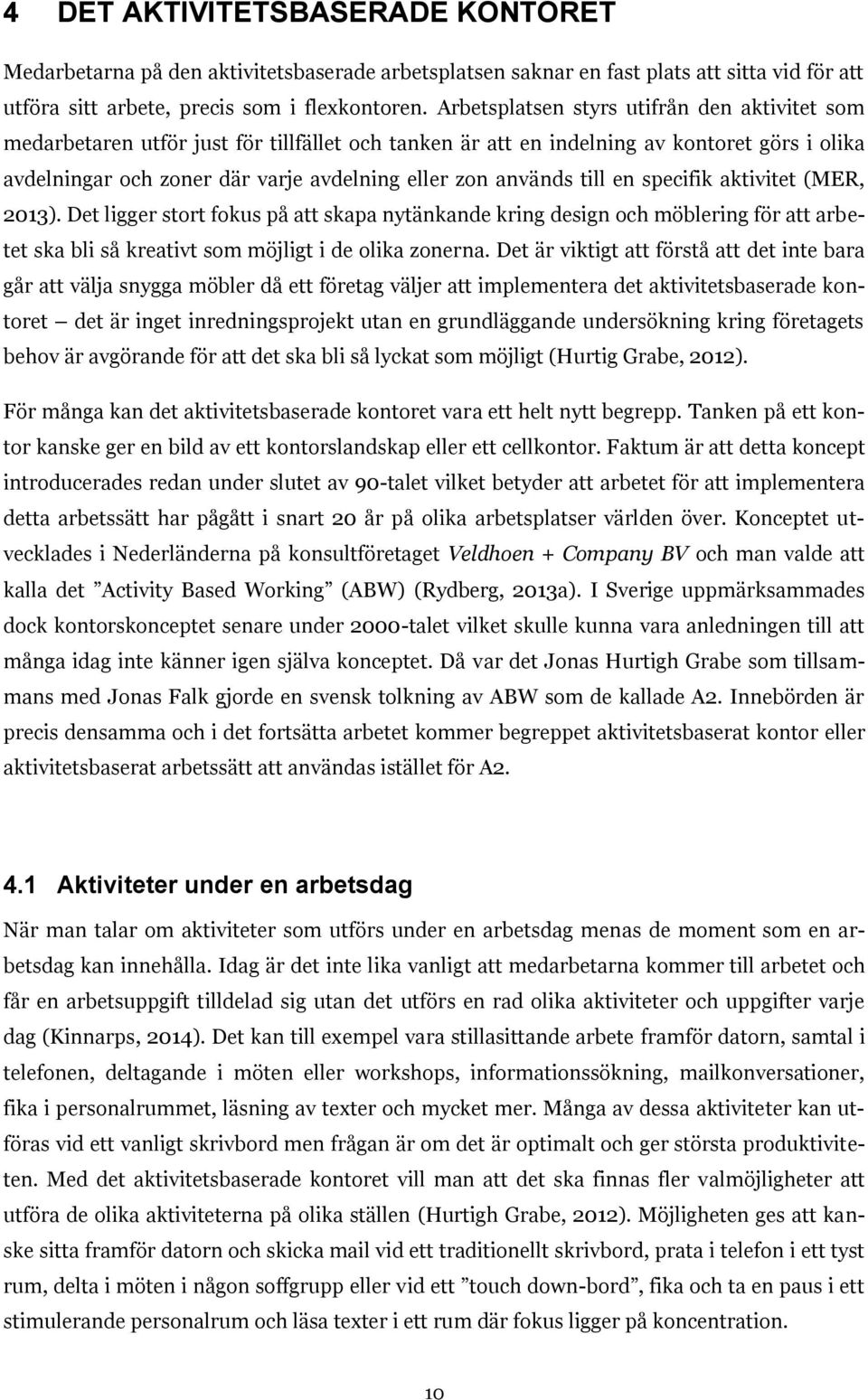 används till en specifik aktivitet (MER, 2013). Det ligger stort fokus på att skapa nytänkande kring design och möblering för att arbetet ska bli så kreativt som möjligt i de olika zonerna.