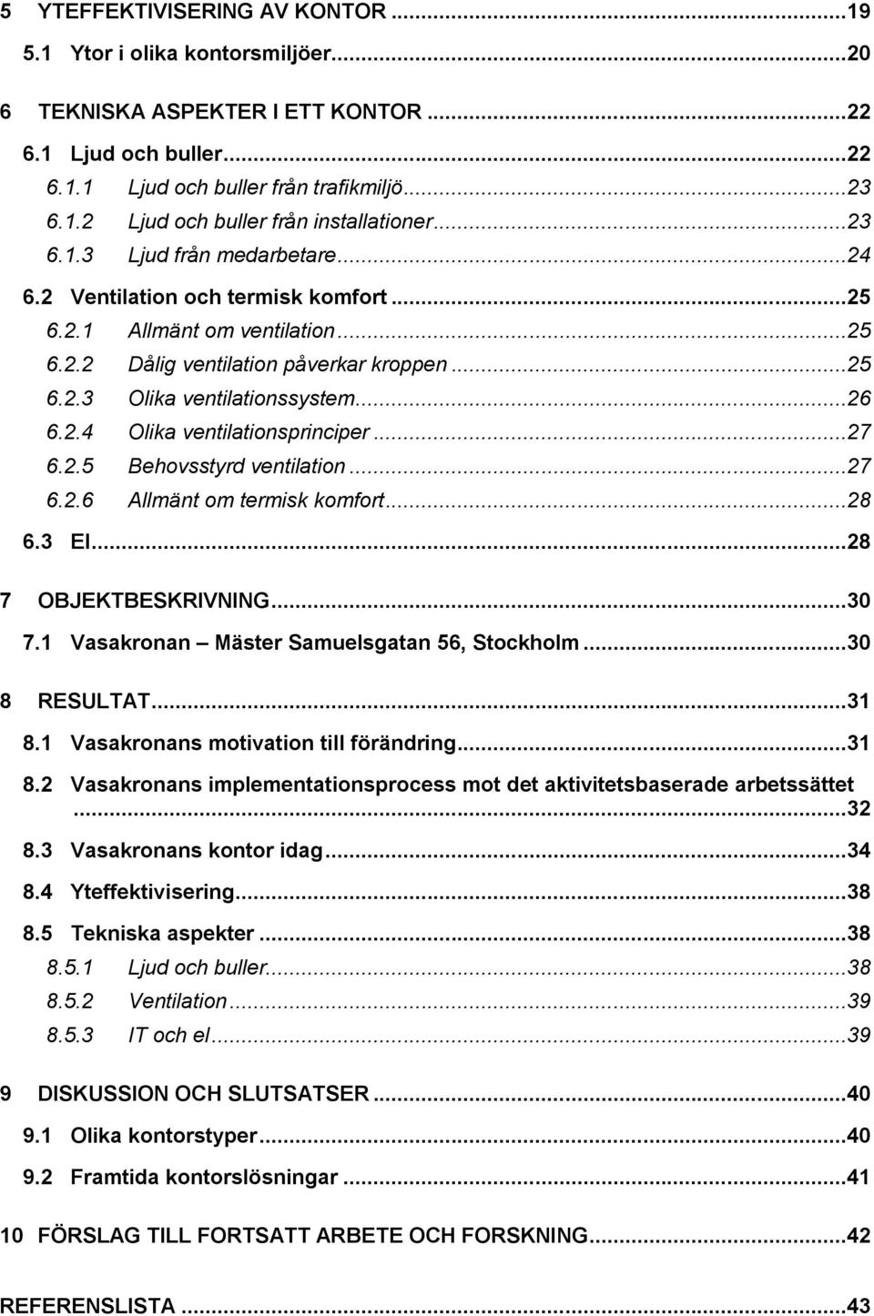 ..27 6.2.5 Behovsstyrd ventilation...27 6.2.6 Allmänt om termisk komfort...28 6.3 El...28 7 OBJEKTBESKRIVNING...30 7.1 Vasakronan Mäster Samuelsgatan 56, Stockholm...30 8 RESULTAT...31 8.