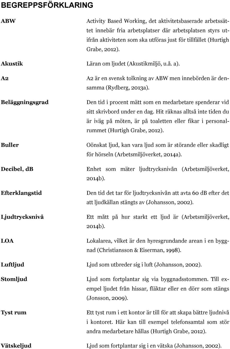 A2 är en svensk tolkning av ABW men innebörden är densamma (Rydberg, 2013a). Den tid i procent mätt som en medarbetare spenderar vid sitt skrivbord under en dag.