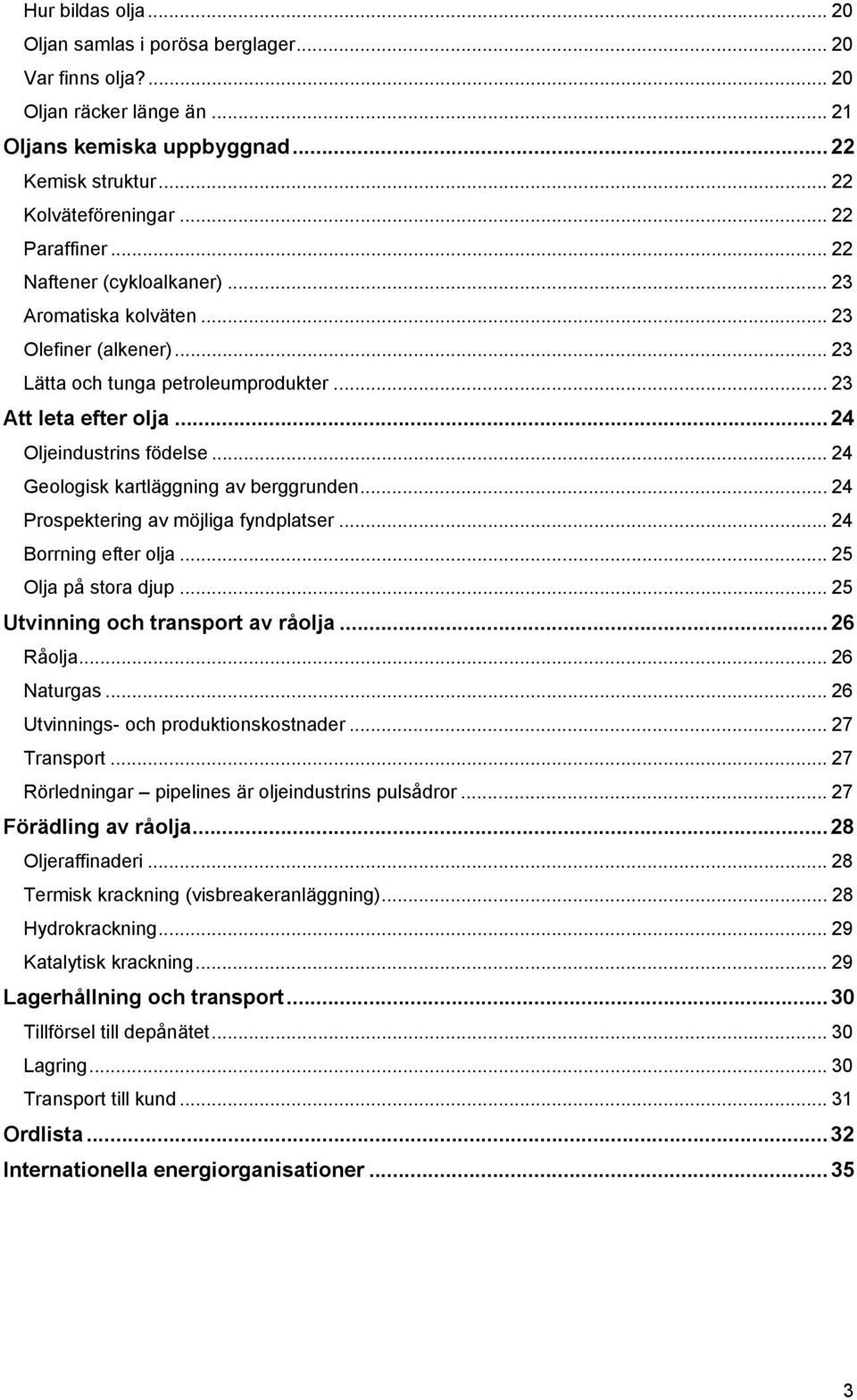 .. 24 Geologisk kartläggning av berggrunden... 24 Prospektering av möjliga fyndplatser...24 Borrning efter olja... 25 Olja på stora djup... 25 Utvinning och transport av råolja...26 Råolja.