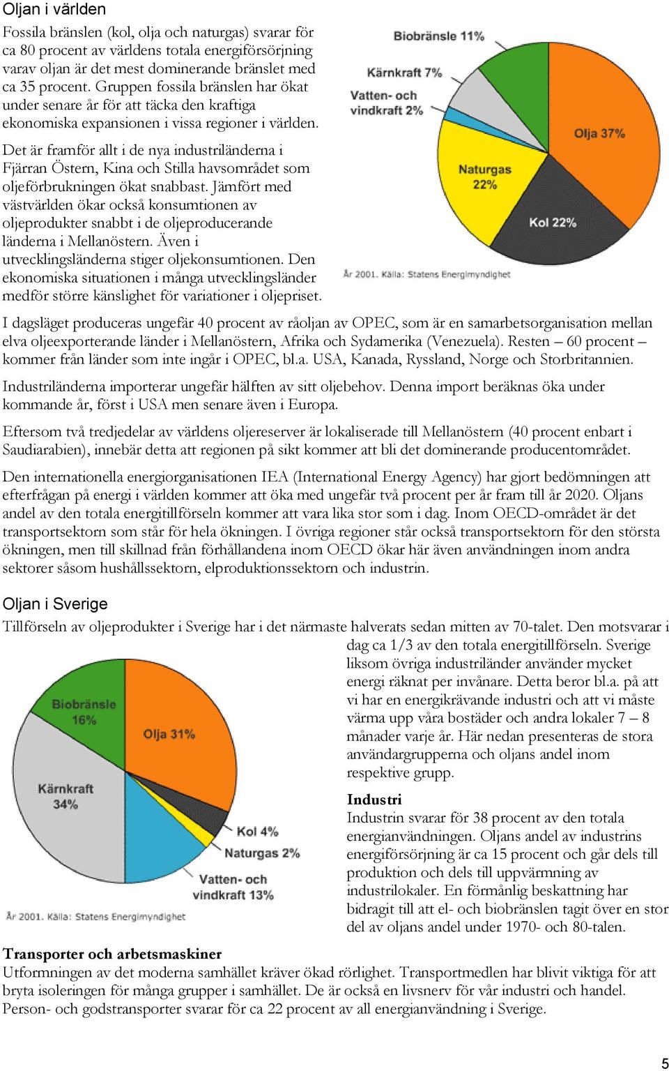 Det är framför allt i de nya industriländerna i Fjärran Östern, Kina och Stilla havsområdet som oljeförbrukningen ökat snabbast.