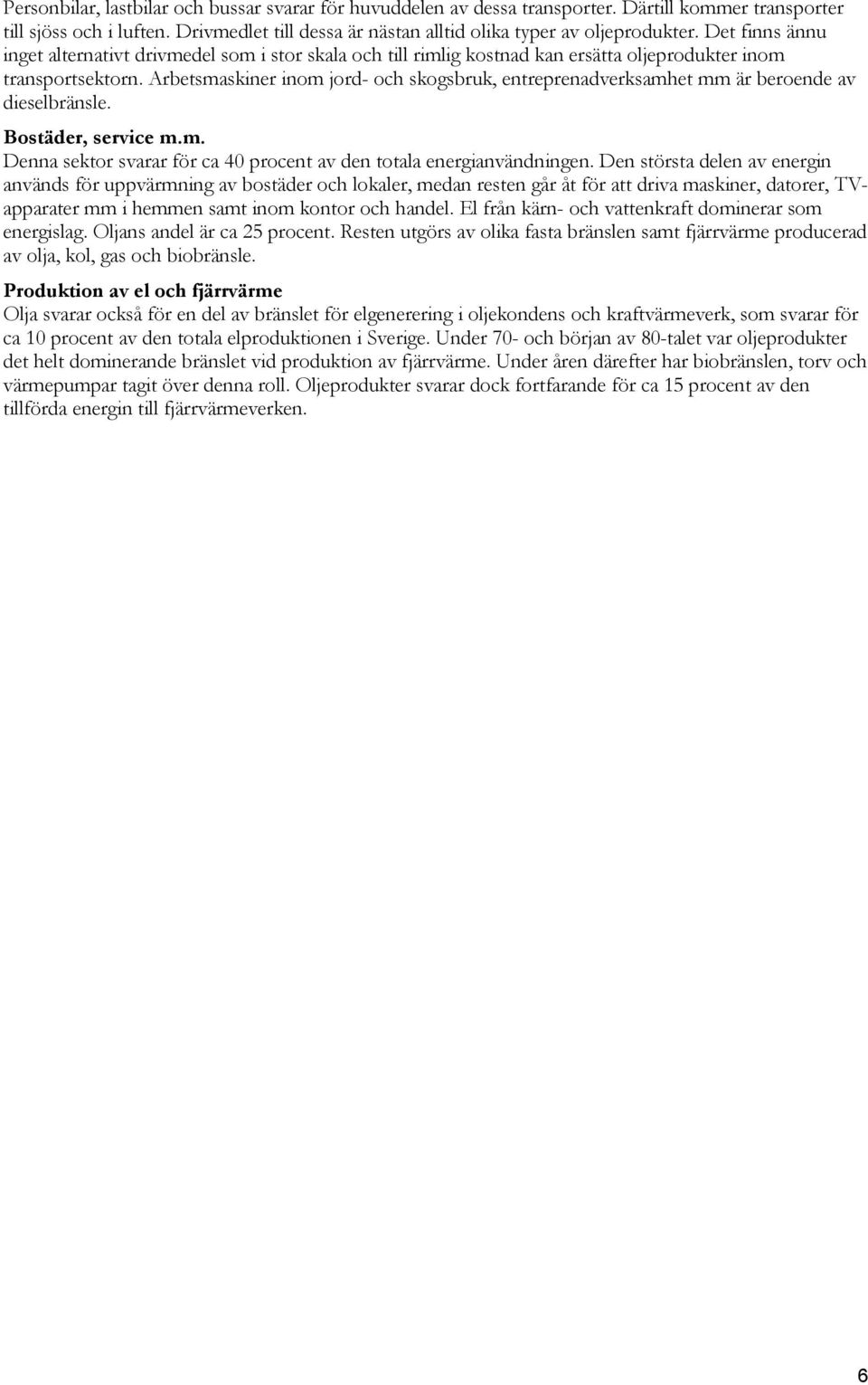 Arbetsmaskiner inom jord- och skogsbruk, entreprenadverksamhet mm är beroende av dieselbränsle. Bostäder, service m.m. Denna sektor svarar för ca 40 procent av den totala energianvändningen.