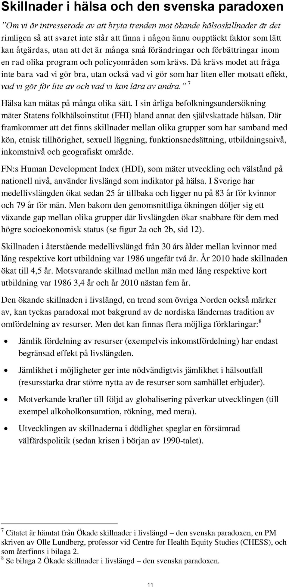 Då krävs modet att fråga inte bara vad vi gör bra, utan också vad vi gör som har liten eller motsatt effekt, vad vi gör för lite av och vad vi kan lära av andra. 7 Hälsa kan mätas på många olika sätt.