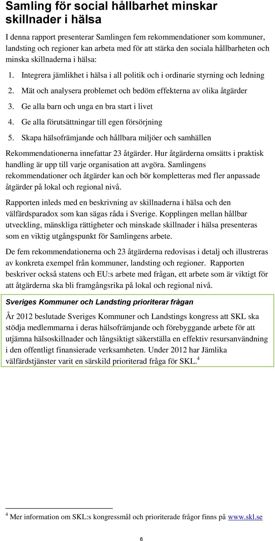 Ge alla barn och unga en bra start i livet 4. Ge alla förutsättningar till egen försörjning 5. Skapa hälsofrämjande och hållbara miljöer och samhällen Rekommendationerna innefattar 23 åtgärder.