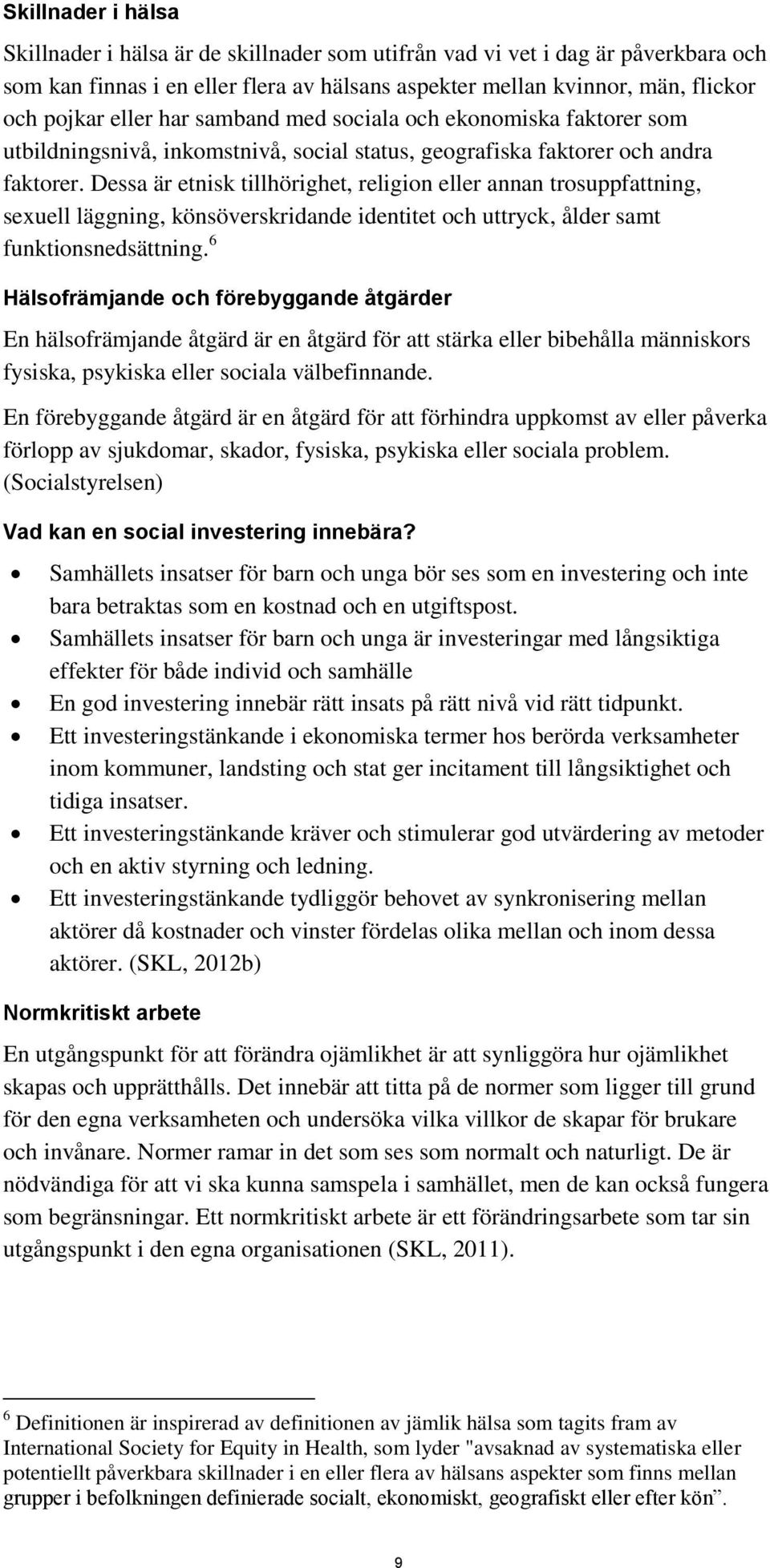 Dessa är etnisk tillhörighet, religion eller annan trosuppfattning, sexuell läggning, könsöverskridande identitet och uttryck, ålder samt funktionsnedsättning.