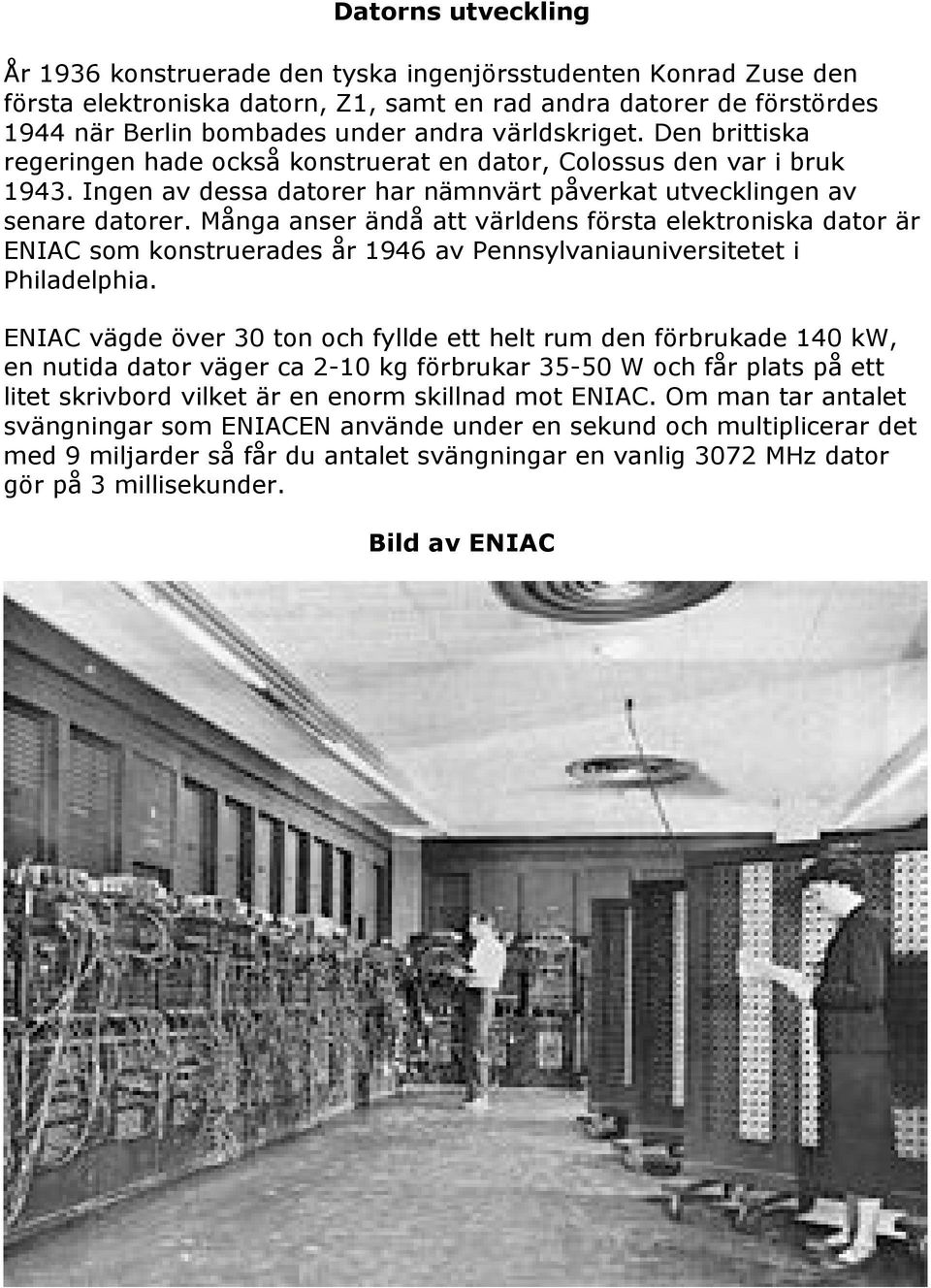 Många anser ändå att världens första elektroniska dator är ENIAC som konstruerades år 1946 av Pennsylvaniauniversitetet i Philadelphia.