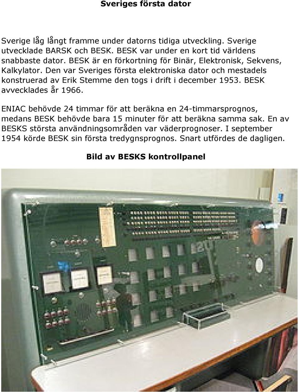 Den var Sveriges första elektroniska dator och mestadels konstruerad av Erik Stemme den togs i drift i december 1953. BESK avvecklades år 1966.