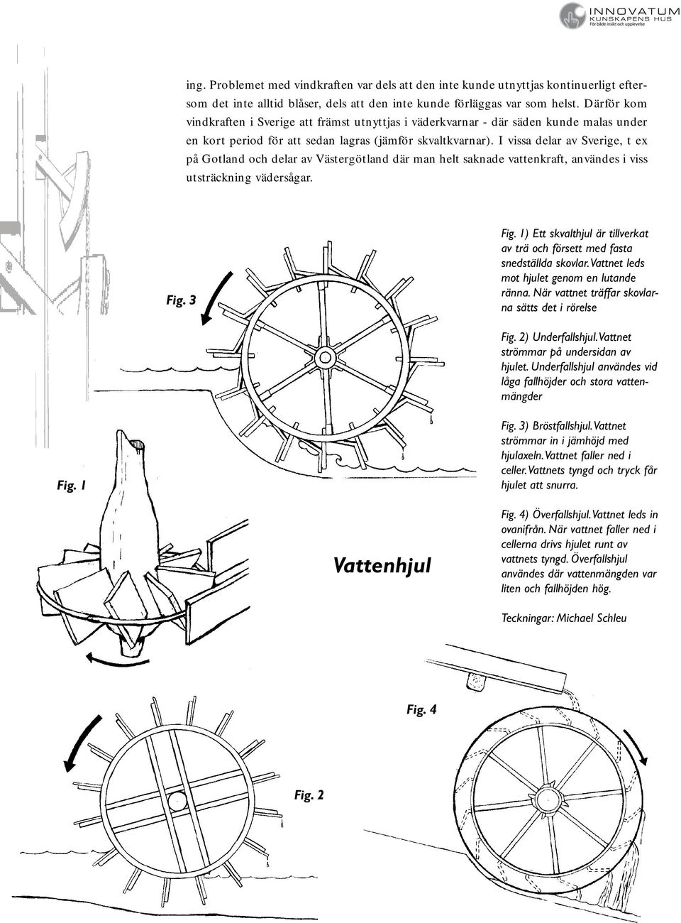 I vissa delar av Sverige, t ex på Gotland och delar av Västergötland där man helt saknade vattenkraft, användes i viss utsträckning vädersågar. Fig. 3 Fig.