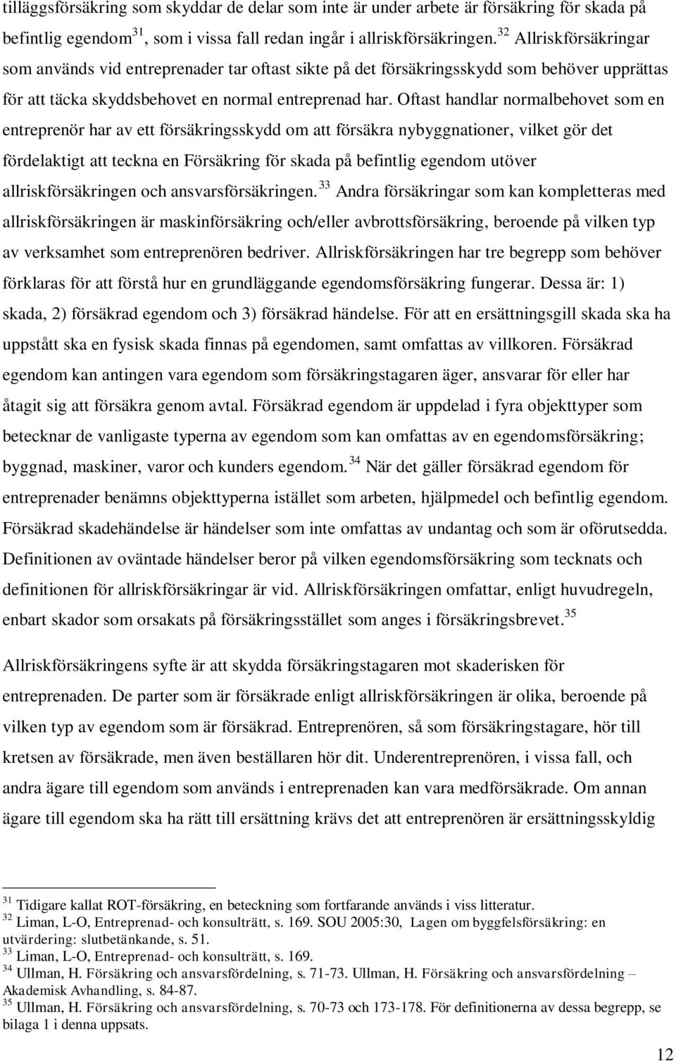 Oftast handlar normalbehovet som en entreprenör har av ett försäkringsskydd om att försäkra nybyggnationer, vilket gör det fördelaktigt att teckna en Försäkring för skada på befintlig egendom utöver