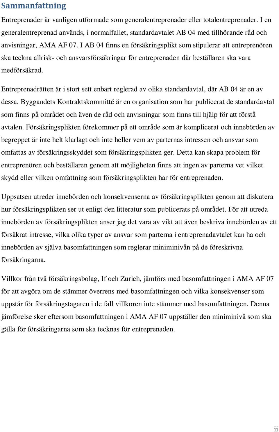 I AB 04 finns en försäkringsplikt som stipulerar att entreprenören ska teckna allrisk- och ansvarsförsäkringar för entreprenaden där beställaren ska vara medförsäkrad.