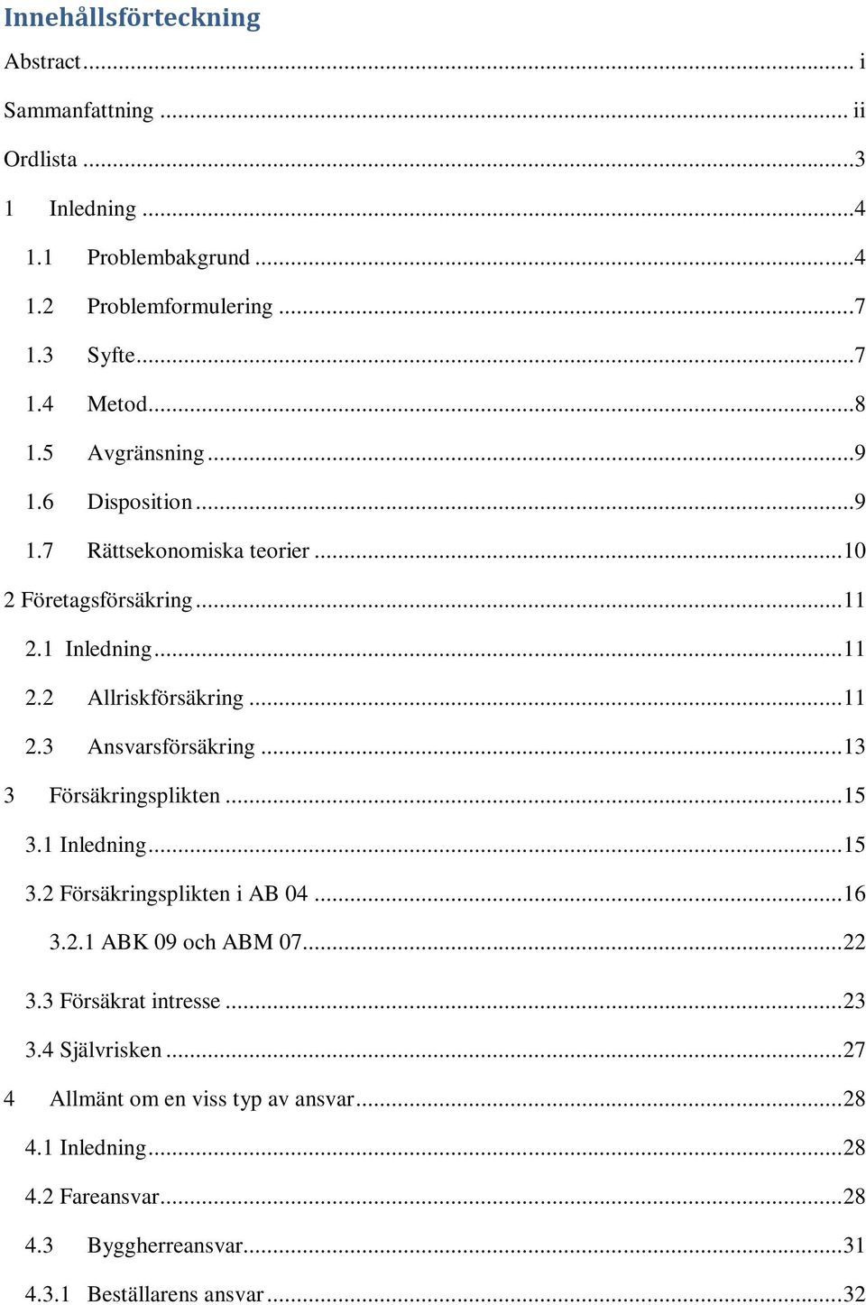 .. 13 3 Försäkringsplikten... 15 3.1 Inledning... 15 3.2 Försäkringsplikten i AB 04... 16 3.2.1 ABK 09 och ABM 07... 22 3.3 Försäkrat intresse... 23 3.