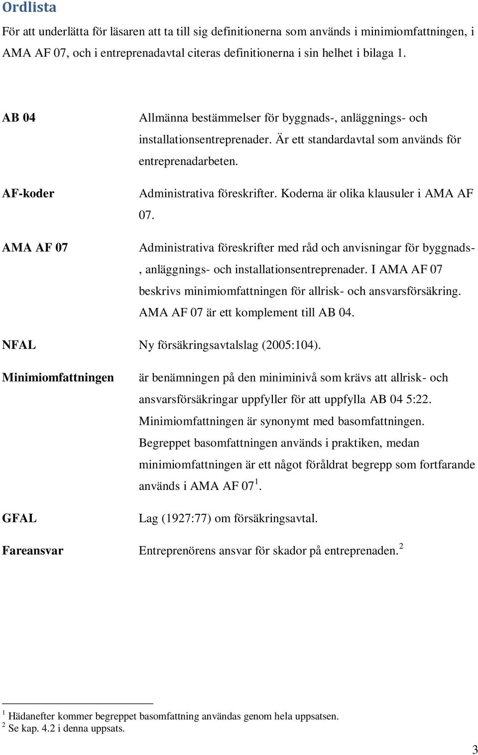 Koderna är olika klausuler i AMA AF 07. Administrativa föreskrifter med råd och anvisningar för byggnads-, anläggnings- och installationsentreprenader.