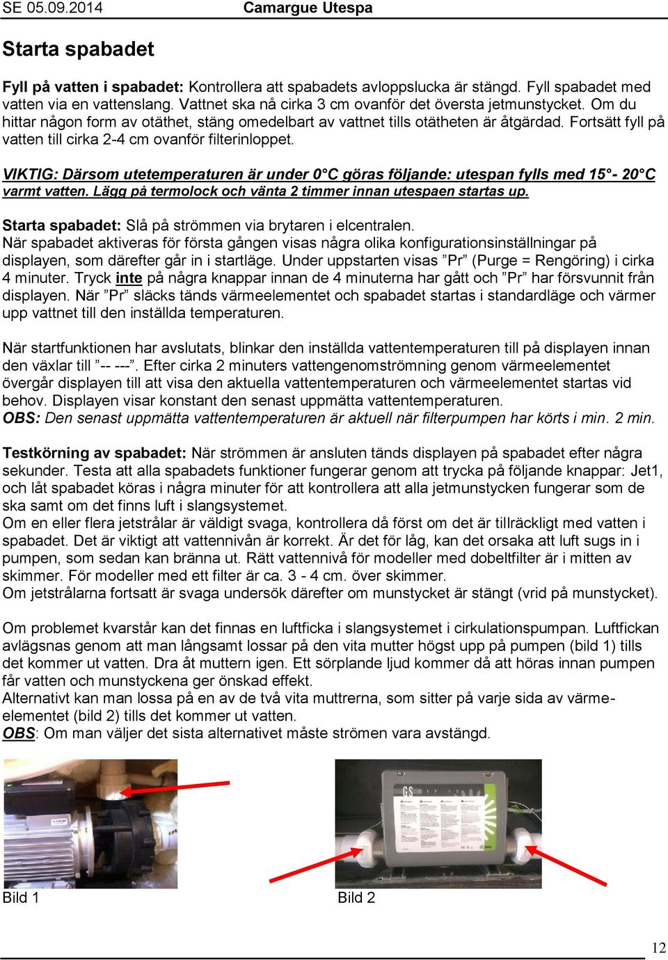 VIKTIG: Därsom utetemperaturen är under 0 C göras följande: utespan fylls med 15-20 C varmt vatten. Lägg på termolock och vänta 2 timmer innan utespaen startas up.