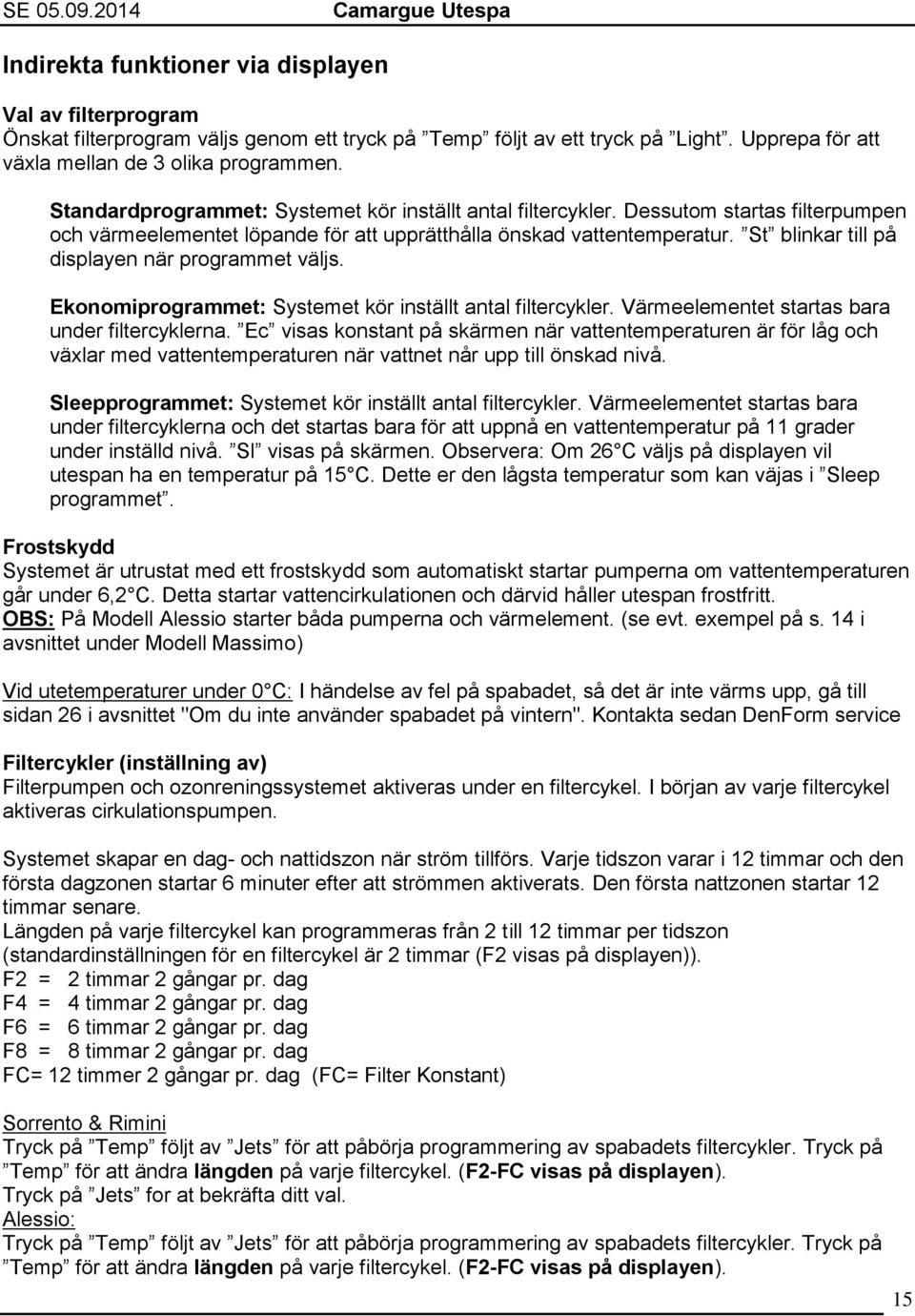 St blinkar till på displayen när programmet väljs. Ekonomiprogrammet: Systemet kör inställt antal filtercykler. Värmeelementet startas bara under filtercyklerna.