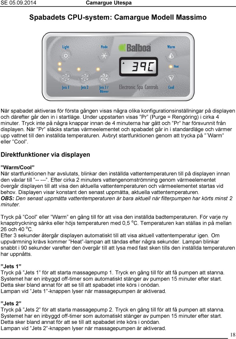 När Pr släcks startas värmeelementet och spabadet går in i standardläge och värmer upp vattnet till den inställda temperaturen. Avbryt startfunktionen genom att trycka på Warm eller Cool.