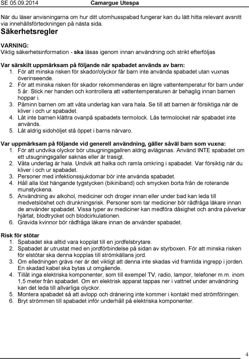 För att minska risken för skador/olyckor får barn inte använda spabadet utan vuxnas överinseende. 2. För att minska risken för skador rekommenderas en lägre vattentemperatur för barn under 5 år.