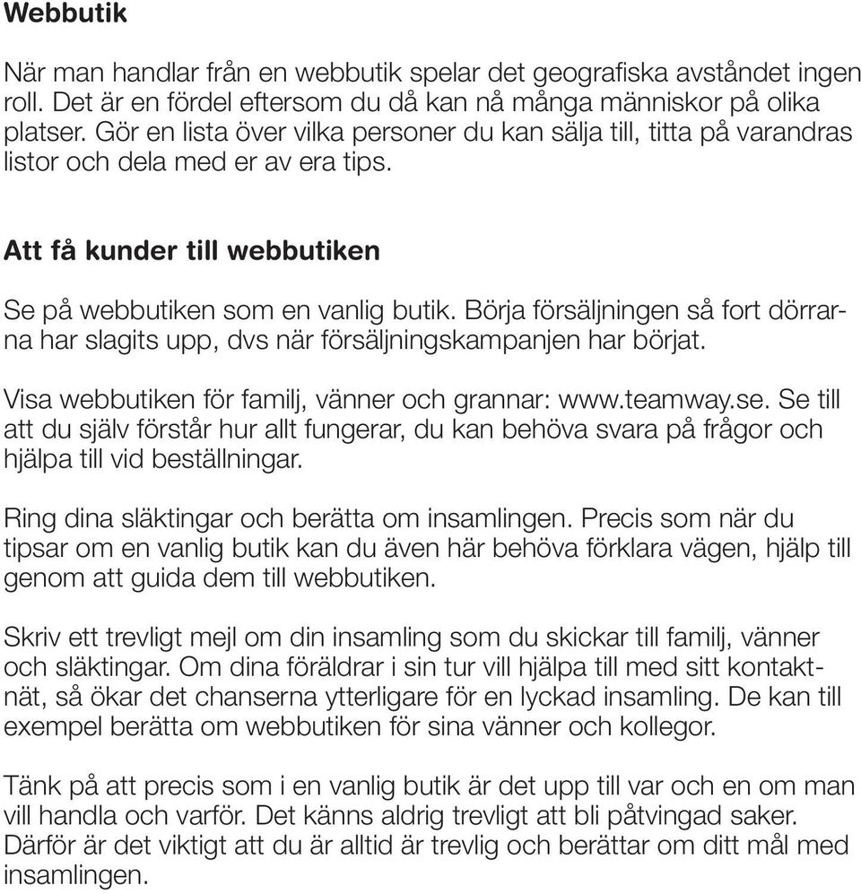Börja försäljningen så fort dörrarna har slagits upp, dvs när försäljningskampanjen har börjat. Visa webbutiken för familj, vänner och grannar: www.teamway.se.