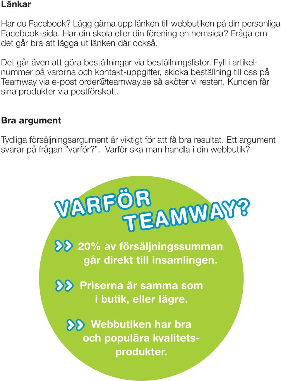 Fyll i artikelnummer på varorna och kontakt-uppgifter, skicka beställning till oss på Teamway via e-post order@teamway.se så sköter vi resten. Kunden får sina produkter via postförskott.