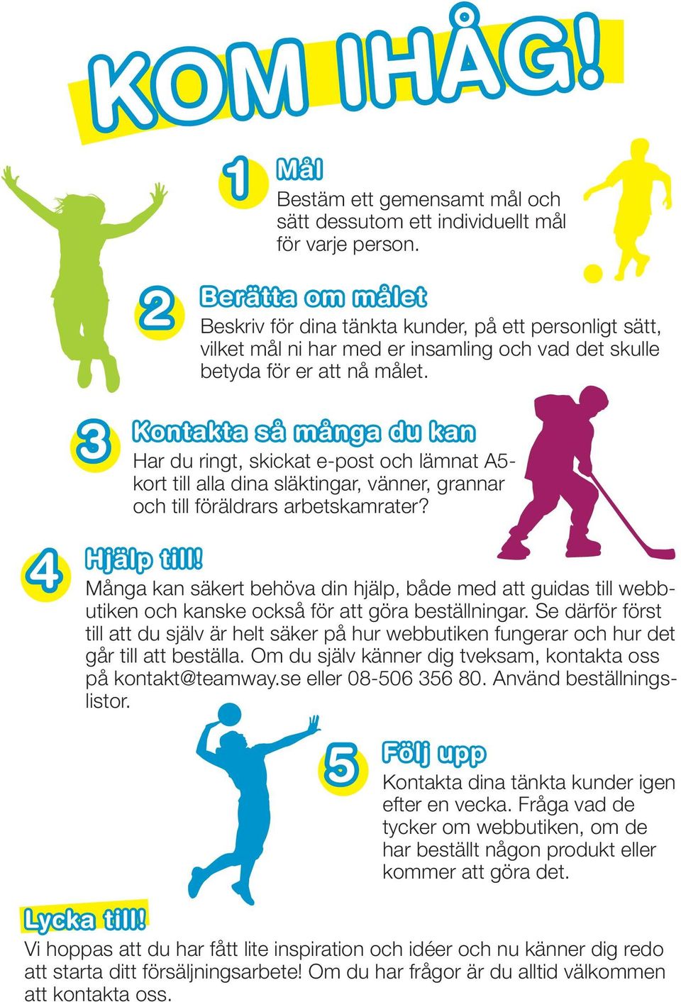 4 3 Kontakta så många du kan Har du ringt, skickat e-post och lämnat A5- kort till alla dina släktingar, vänner, grannar och till föräldrars arbetskamrater? Hjälp till!