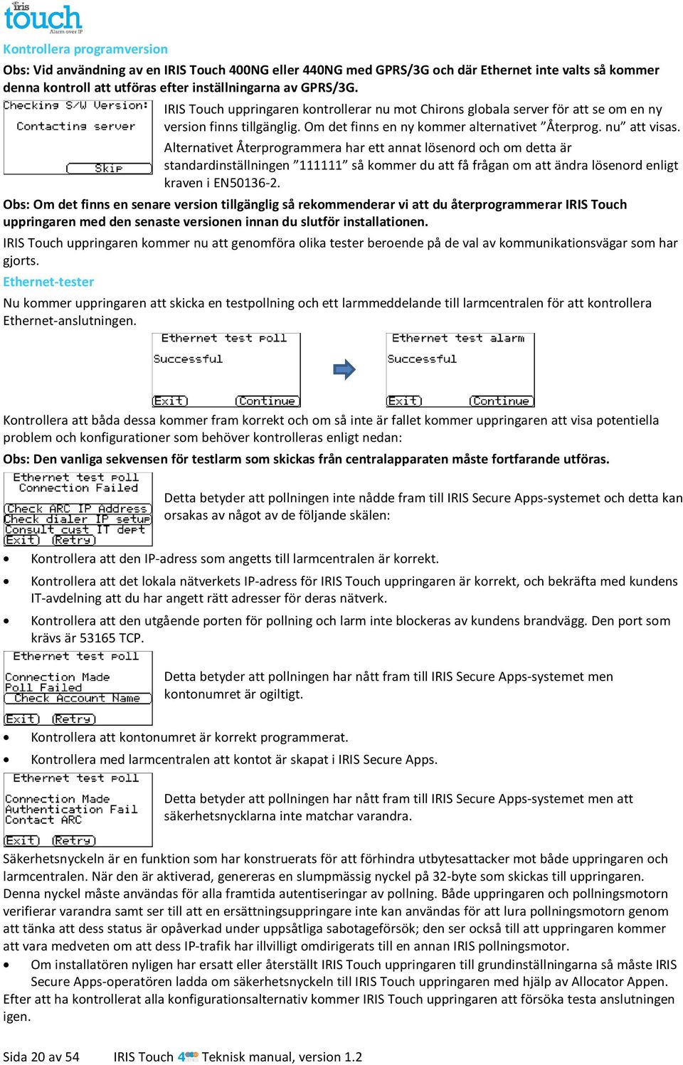 Alternativet Återprogrammera har ett annat lösenord och om detta är standardinställningen 111111 så kommer du att få frågan om att ändra lösenord enligt kraven i EN50136-2.