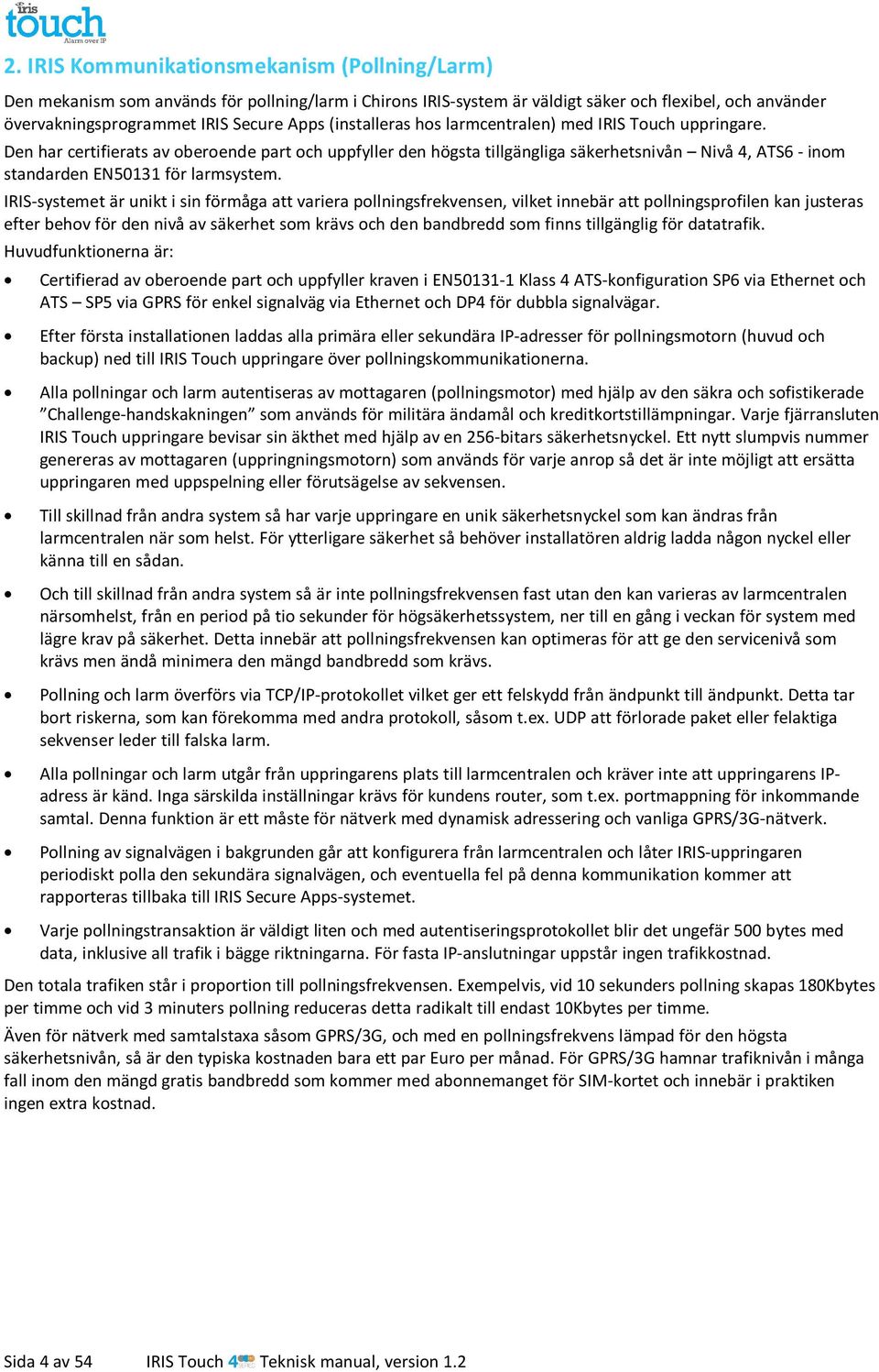 Den har certifierats av oberoende part och uppfyller den högsta tillgängliga säkerhetsnivån Nivå 4, ATS6 - inom standarden EN50131 för larmsystem.