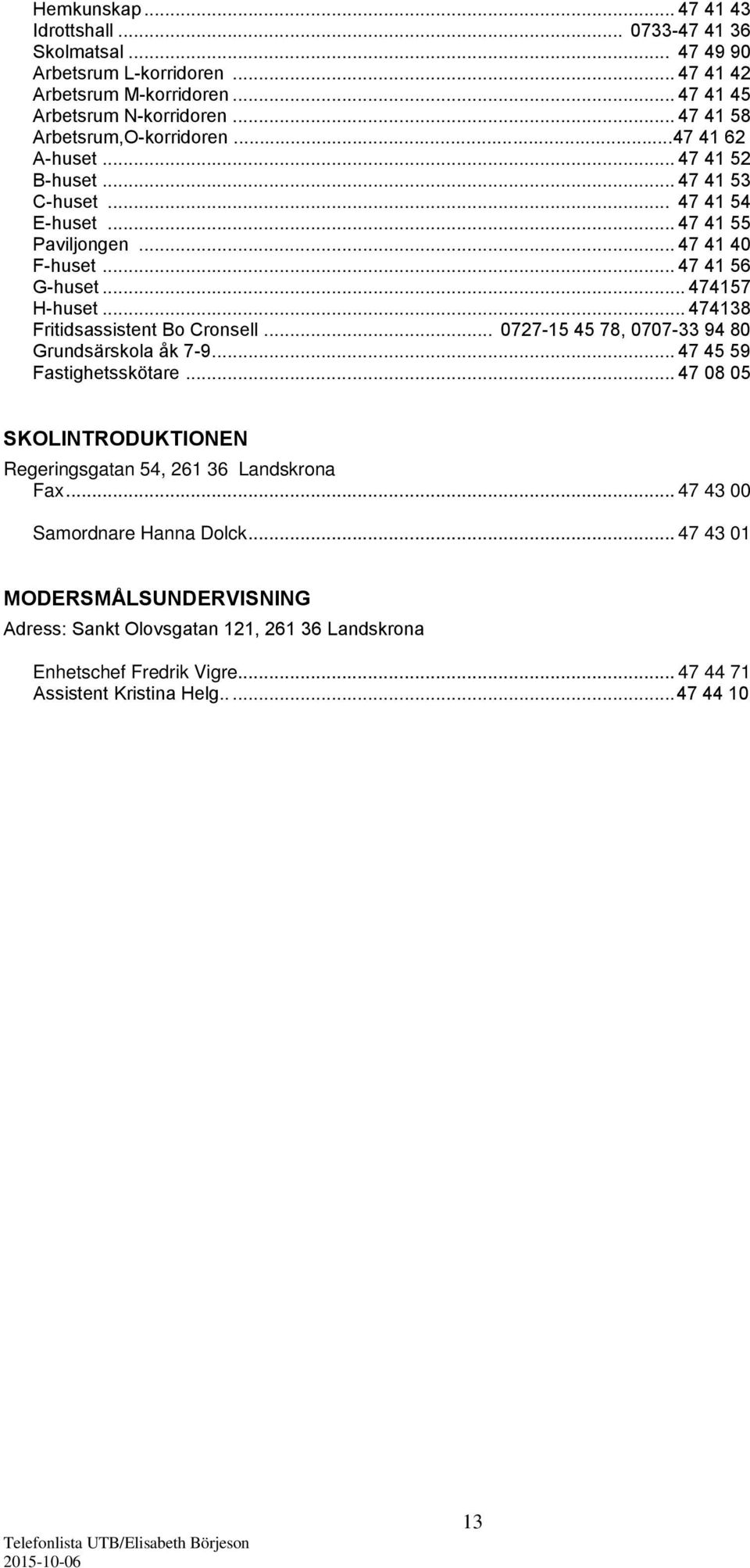 .. 474157 H-huset... 474138 Fritidsassistent Bo Cronsell... 0727-15 45 78, 0707-33 94 80 Grundsärskola åk 7-9... 47 45 59 Fastighetsskötare.