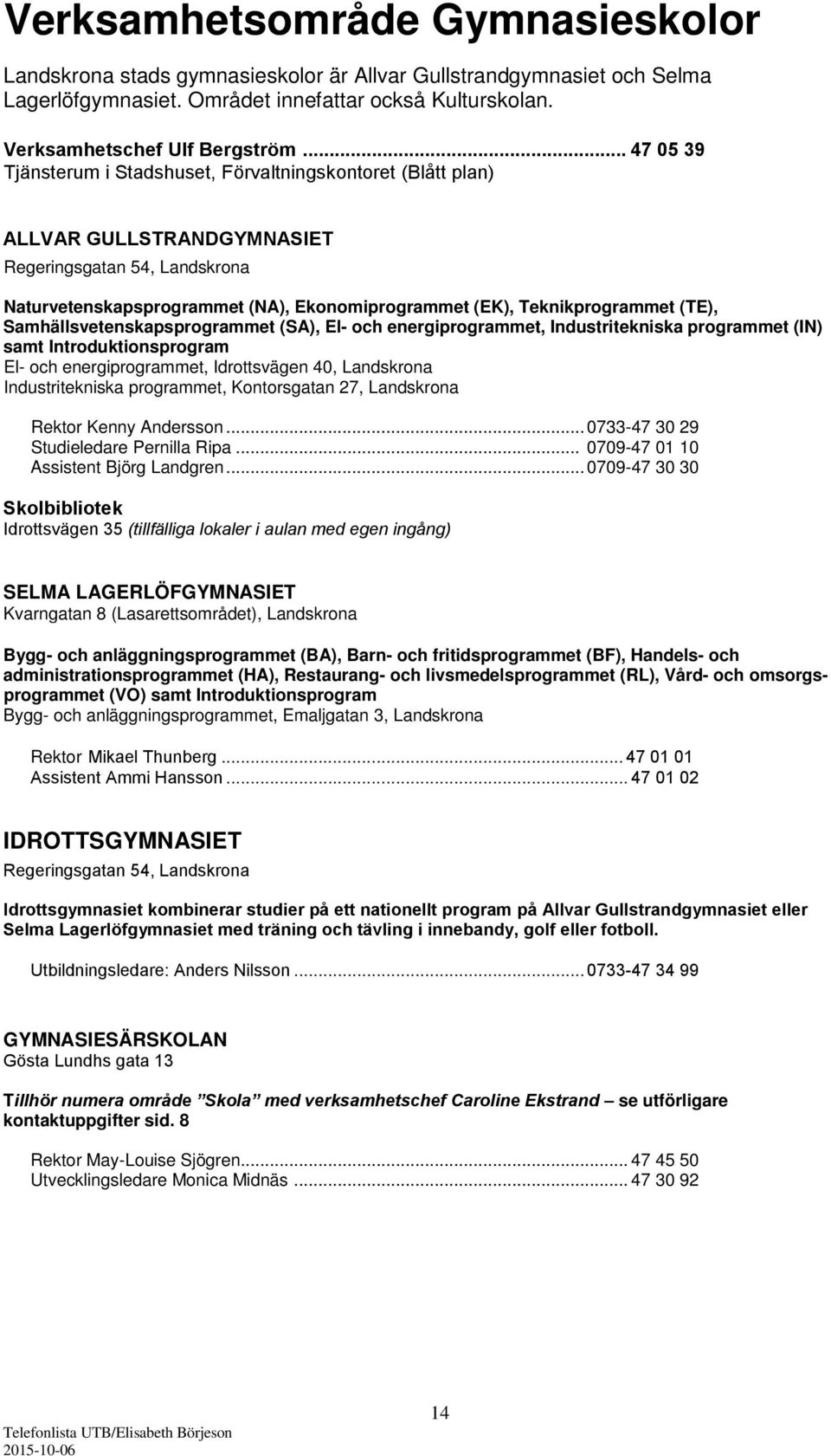 Teknikprogrammet (TE), Samhällsvetenskapsprogrammet (SA), El- och energiprogrammet, Industritekniska programmet (IN) samt Introduktionsprogram El- och energiprogrammet, Idrottsvägen 40, Landskrona