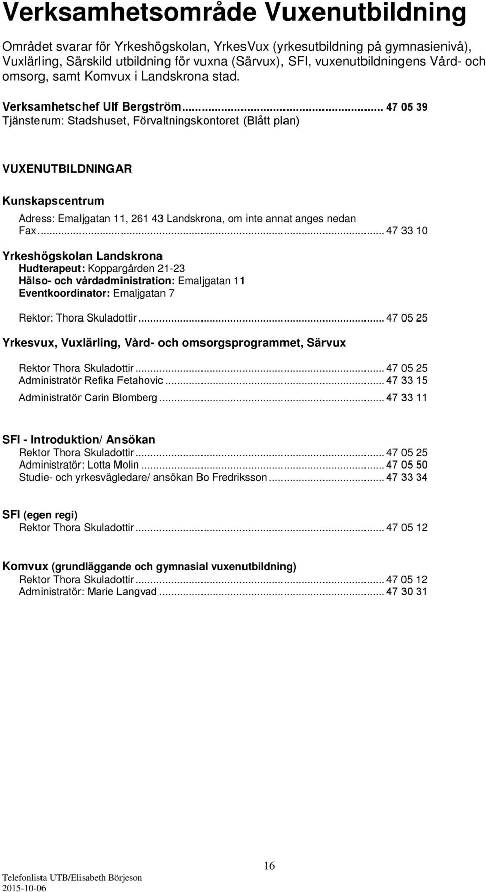 .. 47 05 39 Tjänsterum: Stadshuset, Förvaltningskontoret (Blått plan) VUXENUTBILDNINGAR Kunskapscentrum Adress: Emaljgatan 11, 261 43 Landskrona, om inte annat anges nedan Fax.