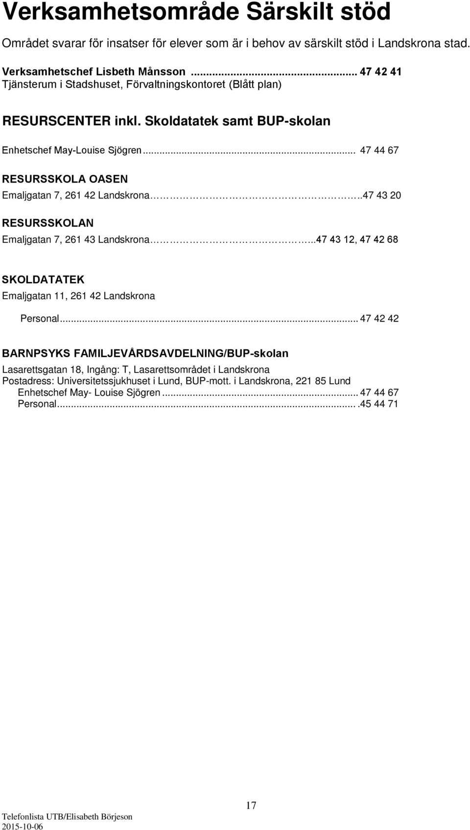 .. 47 44 67 RESURSSKOLA OASEN Emaljgatan 7, 261 42 Landskrona..47 43 20 RESURSSKOLAN Emaljgatan 7, 261 43 Landskrona.